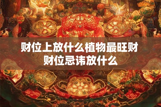 财位上放什么植物最旺财 财位忌讳放什么 财位上放什么植物最旺财 财位忌讳放什么