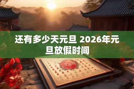 还有多少天元旦 2026年元旦放假时间 还有多少天元旦 2026年元旦放假时间