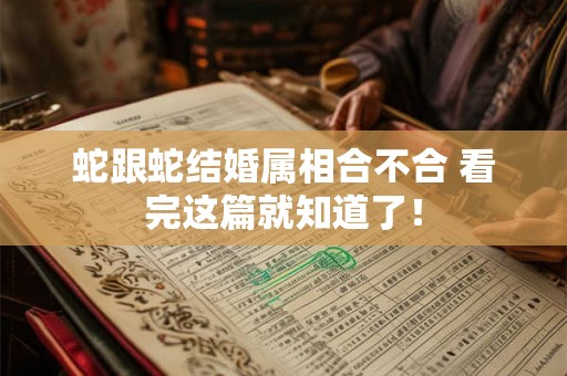 蛇跟蛇结婚属相合不合 看完这篇就知道了！