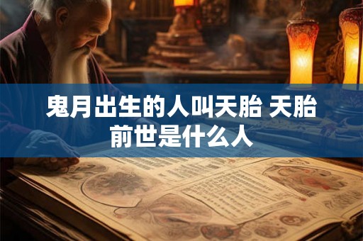 鬼月出生的人叫天胎 天胎前世是什么人 鬼月出生的人叫天胎 天胎前世是什么人