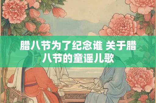腊八节为了纪念谁 关于腊八节的童谣儿歌