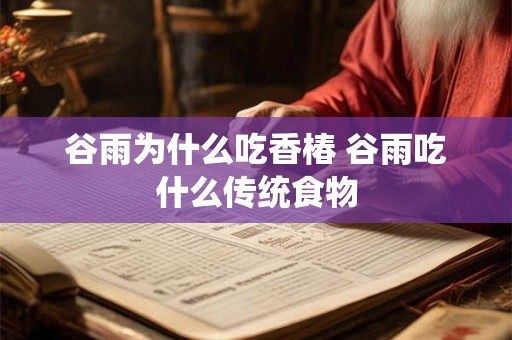 谷雨为什么吃香椿 谷雨吃什么传统食物 谷雨为什么吃香椿 谷雨吃什么传统食物