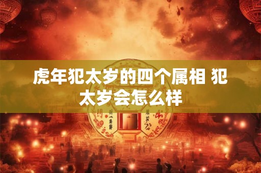 虎年犯太岁的四个属相 犯太岁会怎么样