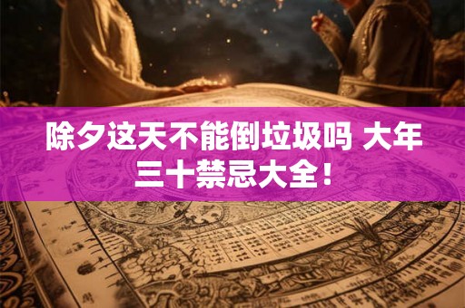 除夕这天不能倒垃圾吗 大年三十禁忌大全! 除夕这天不能倒垃圾吗 大年三十禁忌大全!