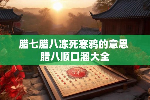 腊七腊八冻死寒鸦的意思 腊八顺口溜大全