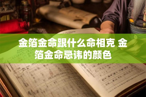 金箔金命跟什么命相克 金箔金命忌讳的颜色