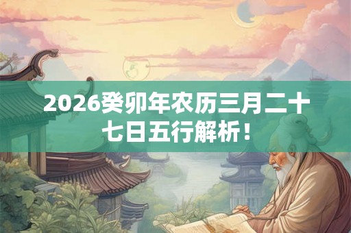 2026癸卯年农历三月二十七日五行解析！