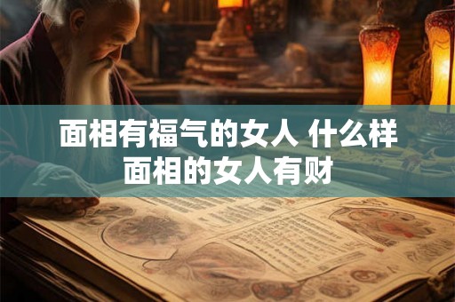 面相有福气的女人 什么样面相的女人有财