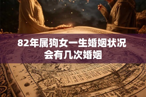 82年属狗女一生婚姻状况 会有几次婚姻