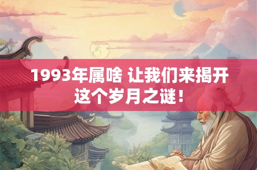 1993年属啥 让我们来揭开这个岁月之谜！