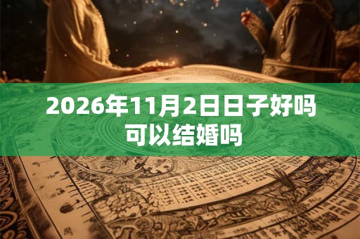 2026年11月2日日子好吗 可以结婚吗 2026年11月2日日子好吗 可以结婚吗