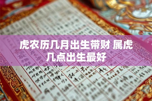 虎农历几月出生带财 属虎几点出生最好 虎农历几月出生带财 属虎几点出生最好