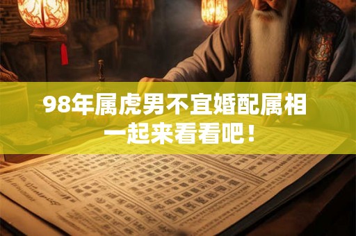 98年属虎男不宜婚配属相 一起来看看吧！