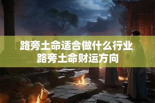 路旁土命适合做什么行业 路旁土命财运方向