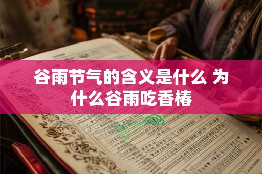 谷雨节气的含义是什么 为什么谷雨吃香椿 谷雨节气的含义是什么 为什么谷雨吃香椿