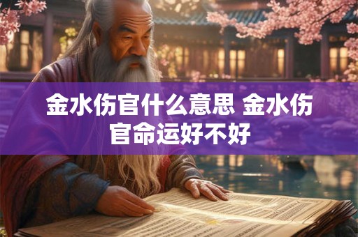 金水伤官什么意思 金水伤官命运好不好 金水伤官什么意思 金水伤官命运好不好