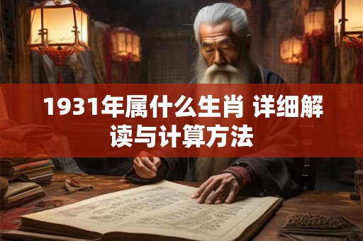 1931年属什么生肖 详细解读与计算方法