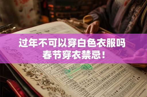 过年不可以穿白色衣服吗 春节穿衣禁忌！