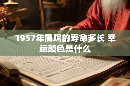 1957年属鸡的寿命多长 幸运颜色是什么 1957年属鸡的寿命多长 幸运颜色是什么