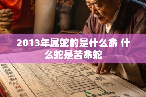 2013年属蛇的是什么命 什么蛇是苦命蛇