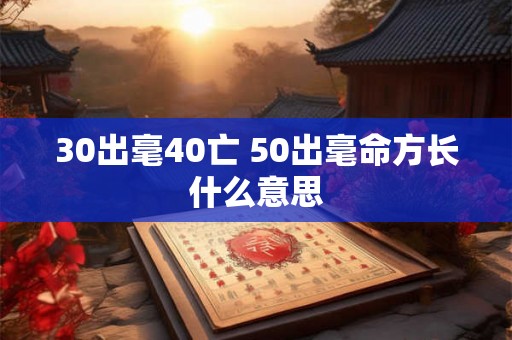 30出毫40亡 50出毫命方长什么意思