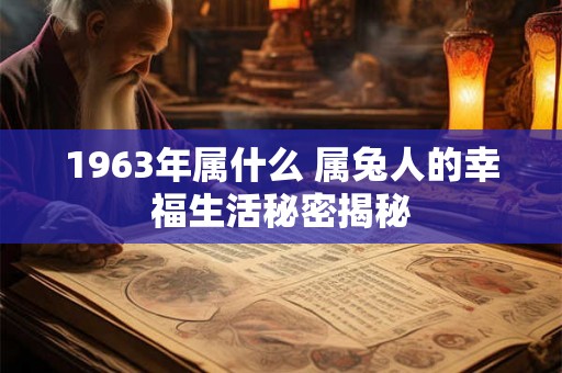 1963年属什么 属兔人的幸福生活秘密揭秘