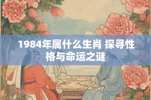 1984年属什么生肖 探寻性格与命运之谜
