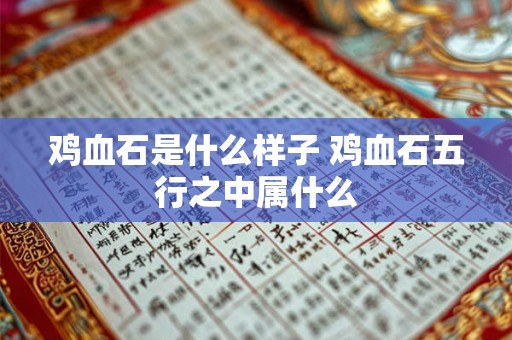 鸡血石是什么样子 鸡血石五行之中属什么 鸡血石是什么样子 鸡血石五行之中属什么