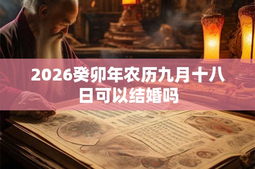 2026癸卯年农历九月十八日可以结婚吗