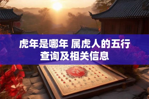 虎年是哪年 属虎人的五行查询及相关信息 虎年是哪年 属虎人的五行查询及相关信息