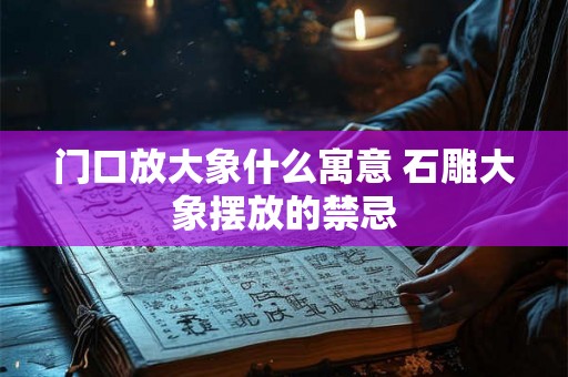 门口放大象什么寓意 石雕大象摆放的禁忌