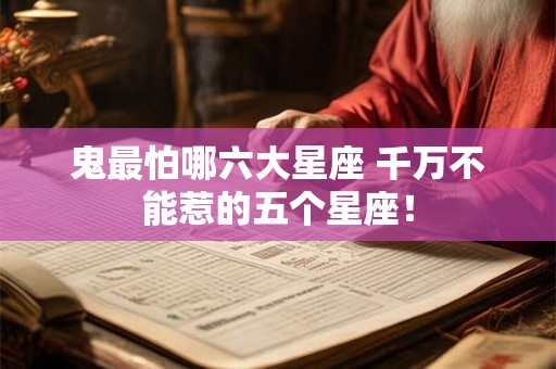 鬼最怕哪六大星座 千万不能惹的五个星座! 鬼最怕哪六大星座 千万不能惹的五个星座!
