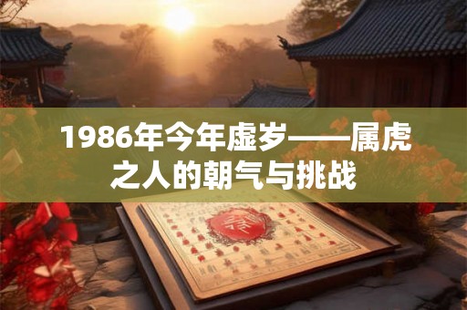 1986年今年虚岁——属虎之人的朝气与挑战 1986年今年虚岁——属虎之人的朝气与挑战