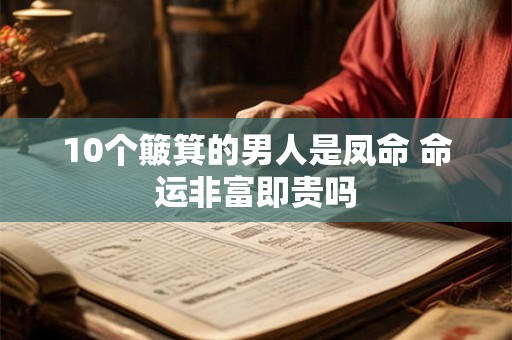 10个簸箕的男人是凤命 命运非富即贵吗 10个簸箕的男人是凤命 命运非富即贵吗