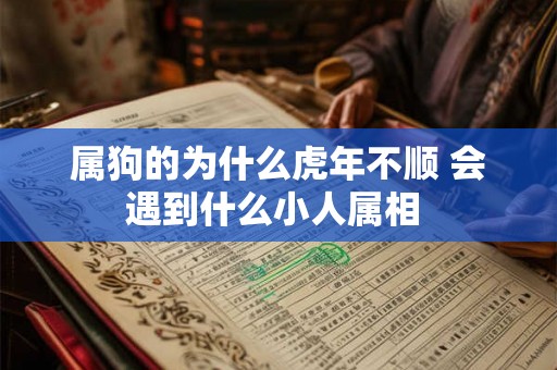 属狗的为什么虎年不顺 会遇到什么小人属相 