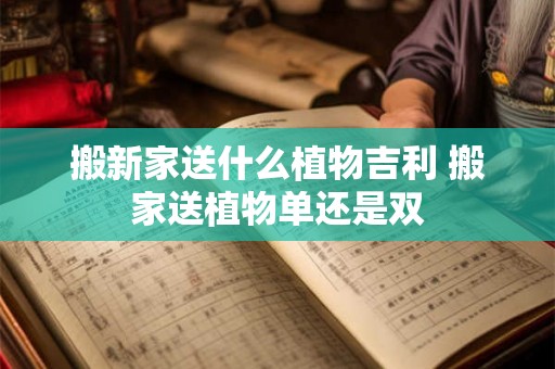 搬新家送什么植物吉利 搬家送植物单还是双
