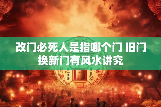 改门必死人是指哪个门 旧门换新门有风水讲究