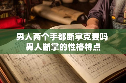 男人两个手都断掌克妻吗 男人断掌的性格特点