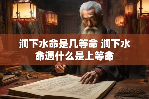 涧下水命是几等命 涧下水命遇什么是上等命
