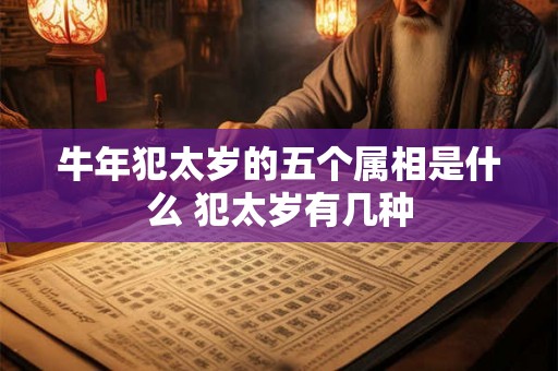 牛年犯太岁的五个属相是什么 犯太岁有几种 牛年犯太岁的五个属相是什么 犯太岁有几种