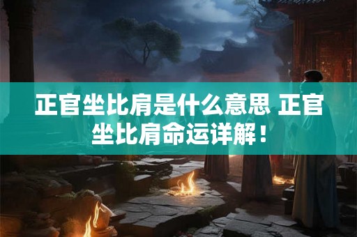 正官坐比肩是什么意思 正官坐比肩命运详解! 正官坐比肩是什么意思 正官坐比肩命运详解!