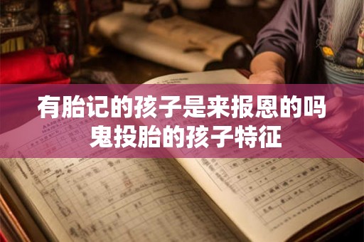 有胎记的孩子是来报恩的吗 鬼投胎的孩子特征