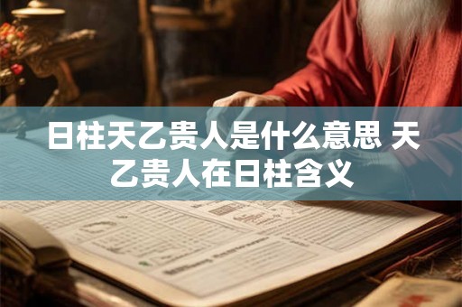日柱天乙贵人是什么意思 天乙贵人在日柱含义