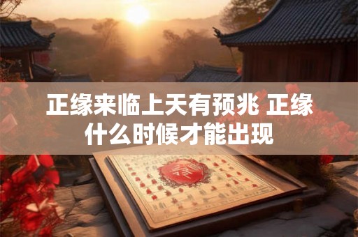 正缘来临上天有预兆 正缘什么时候才能出现 正缘来临上天有预兆 正缘什么时候才能出现