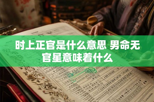 时上正官是什么意思 男命无官星意味着什么