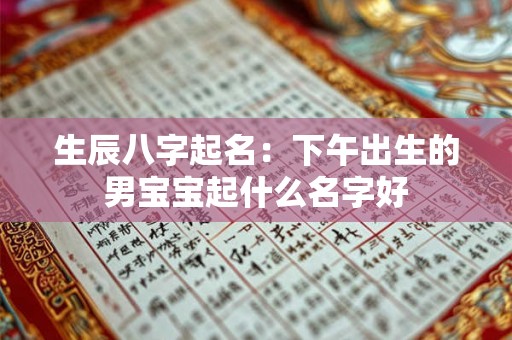 生辰八字起名：下午出生的男宝宝起什么名字好