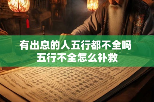 有出息的人五行都不全吗 五行不全怎么补救 有出息的人五行都不全吗 五行不全怎么补救