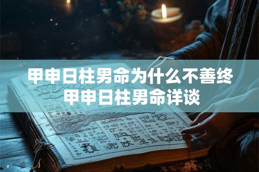甲申日柱男命为什么不善终 甲申日柱男命详谈 甲申日柱男命为什么不善终 甲申日柱男命详谈