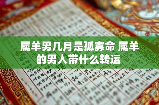 属羊男几月是孤寡命 属羊的男人带什么转运 