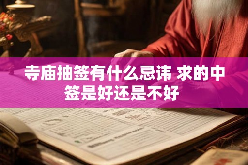寺庙抽签有什么忌讳 求的中签是好还是不好 寺庙抽签有什么忌讳 求的中签是好还是不好